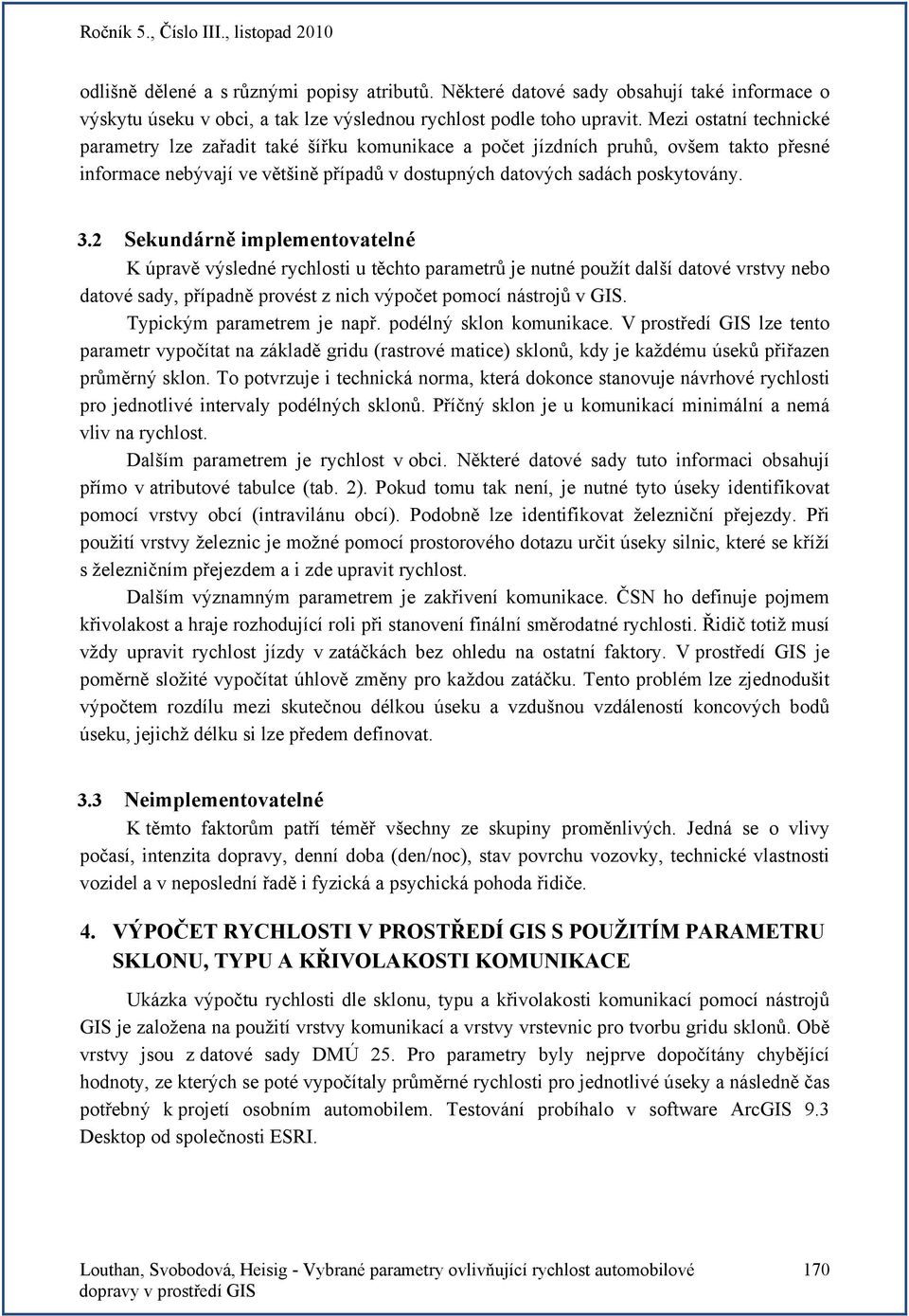 2 Sekundárně implementovatelné K úpravě výsledné rychlosti u těchto parametrů je nutné použít další datové vrstvy nebo datové sady, případně provést z nich výpočet pomocí nástrojů v GIS.