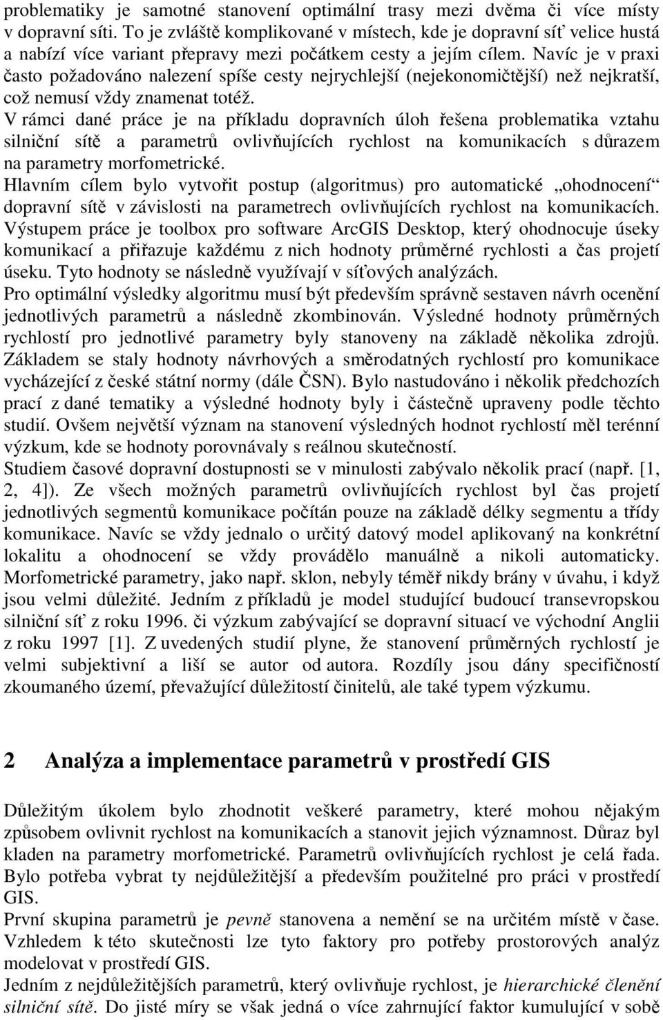 Navíc je v praxi často požadováno nalezení spíše cesty nejrychlejší (nejekonomičtější) než nejkratší, což nemusí vždy znamenat totéž.