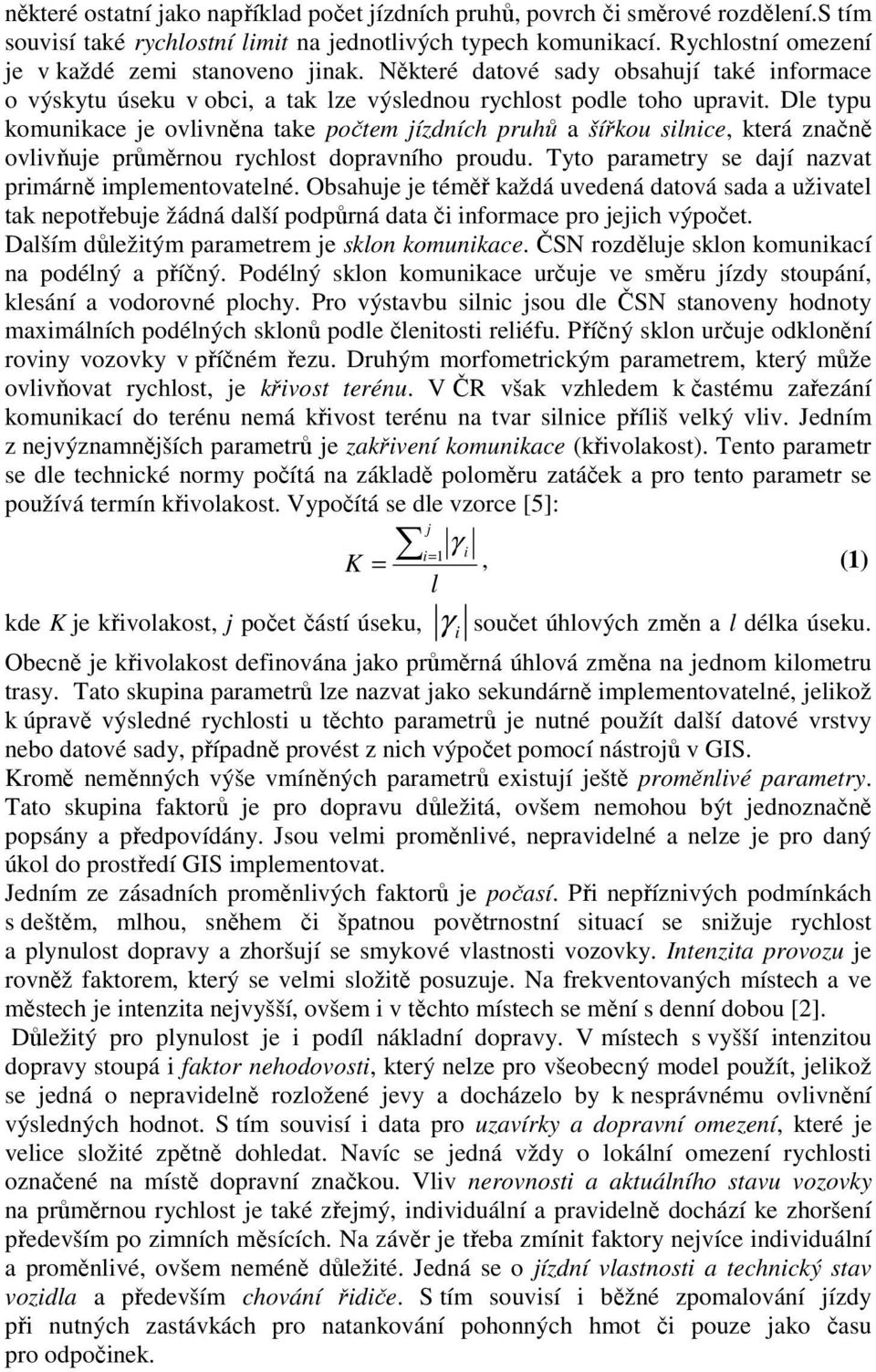 Dle typu komunikace je ovlivněna take počtem jízdních pruhů a šířkou silnice, která značně ovlivňuje průměrnou rychlost dopravního proudu. Tyto parametry se dají nazvat primárně implementovatelné.