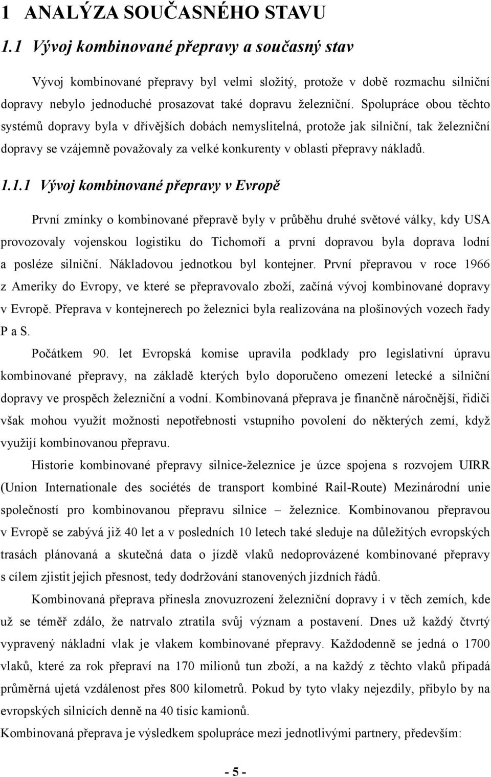 Spolupráce obou těchto systémů dopravy byla v dřívějších dobách nemyslitelná, protože jak silniční, tak železniční dopravy se vzájemně považovaly za velké konkurenty v oblasti přepravy nákladů. 1.