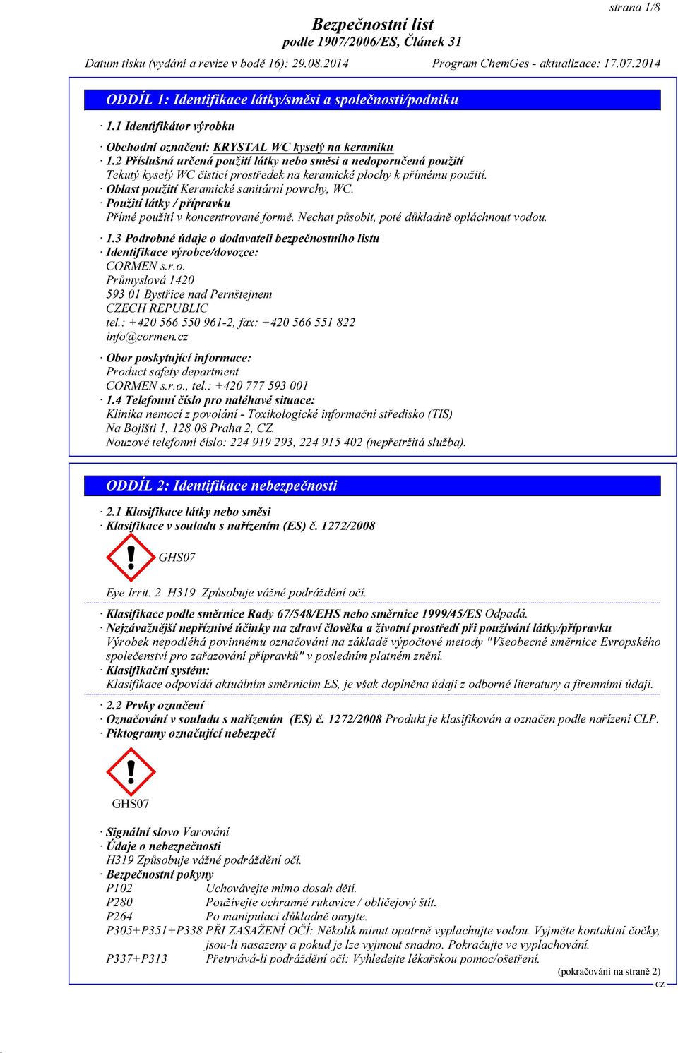 Použití látky / přípravku Přímé použití v koncentrované formě. Nechat působit, poté důkladně opláchnout vodou. 1.