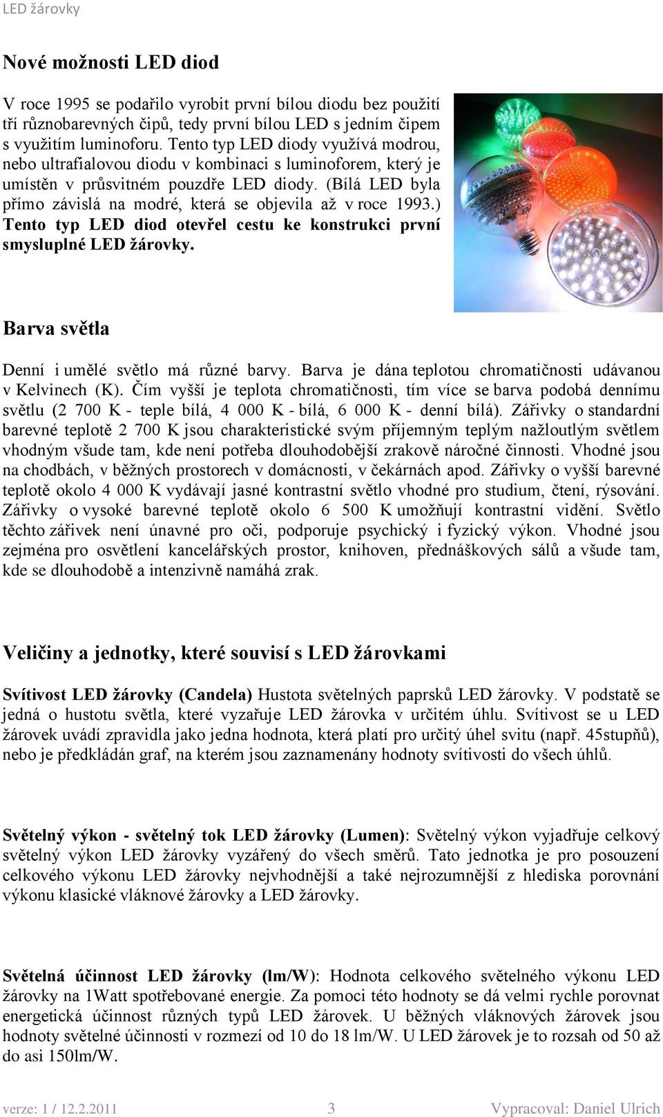 (Bílá LED byla přímo závislá na modré, která se objevila až v roce 1993.) Tento typ LED diod otevřel cestu ke konstrukci první smysluplné LED žárovky. Barva světla Denní i umělé světlo má různé barvy.