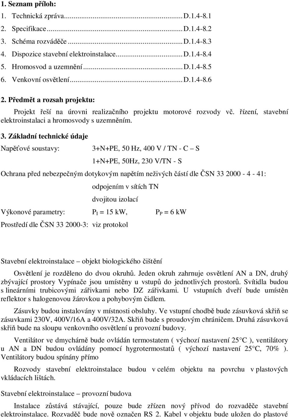 Základní technické údaje Napěťové soustavy: 3+N+PE, 50 Hz, 400 V / TN - C S 1+N+PE, 50Hz, 230 V/TN - S Ochrana před nebezpečným dotykovým napětím neživých částí dle ČSN 33 2000-4 - 41: odpojením v