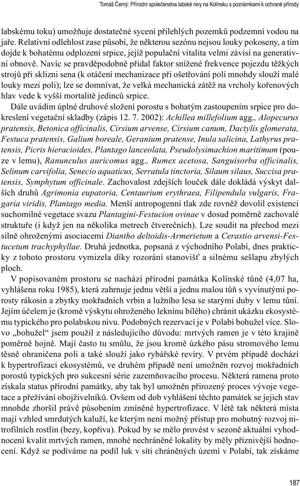 Navíc se pravdìpodobnì pøidal faktor snížené frekvence pojezdu tìžkých strojù pøi sklizni sena (k otáèení mechanizace pøi ošetøování polí mnohdy slouží malé louky mezi poli); lze se domnívat, že