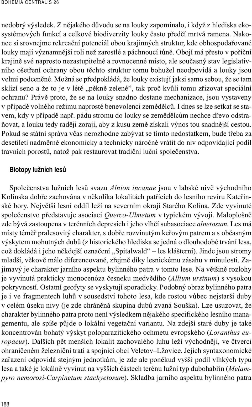 Obojí má pøesto v poøíèní krajinì své naprosto nezastupitelné a rovnocenné místo, ale souèasný stav legislativního ošetøení ochrany obou tìchto struktur tomu bohužel neodpovídá a louky jsou velmi