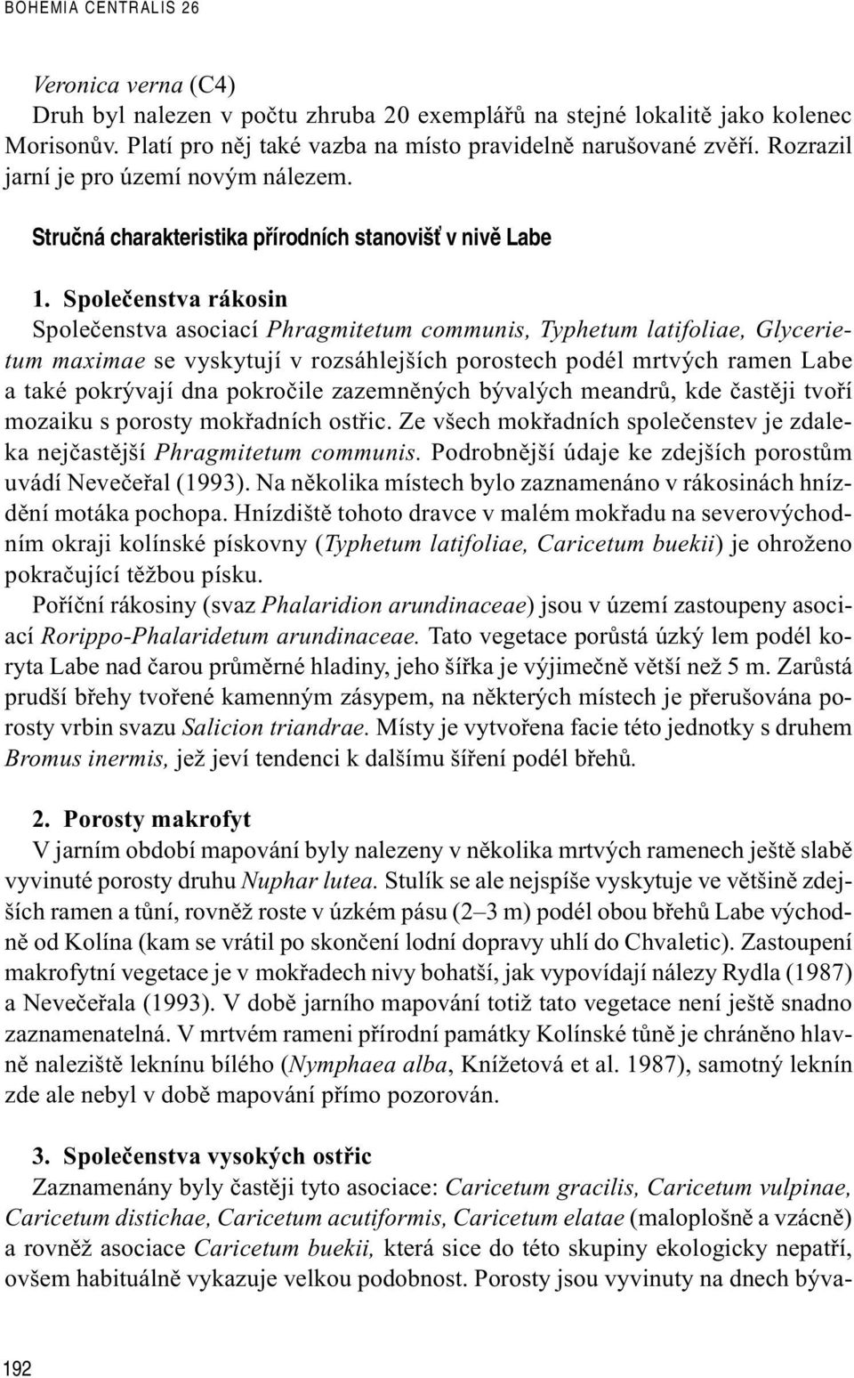 Spoleèenstva rákosin Spoleèenstva asociací Phragmitetum communis, Typhetum latifoliae, Glycerietum maximae se vyskytují v rozsáhlejších porostech podél mrtvých ramen Labe a také pokrývají dna