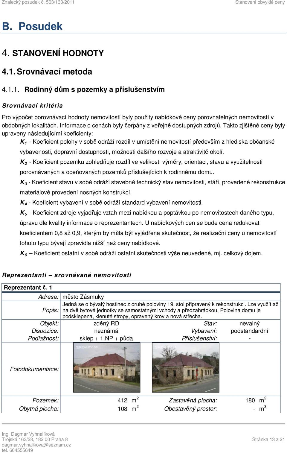 1. Rodinný dům s pozemky a příslušenstvím Srovnávací kritéria Pro výpočet porovnávací hodnoty nemovitostí byly použity nabídkové ceny porovnatelných nemovitostí v obdobných lokalitách.