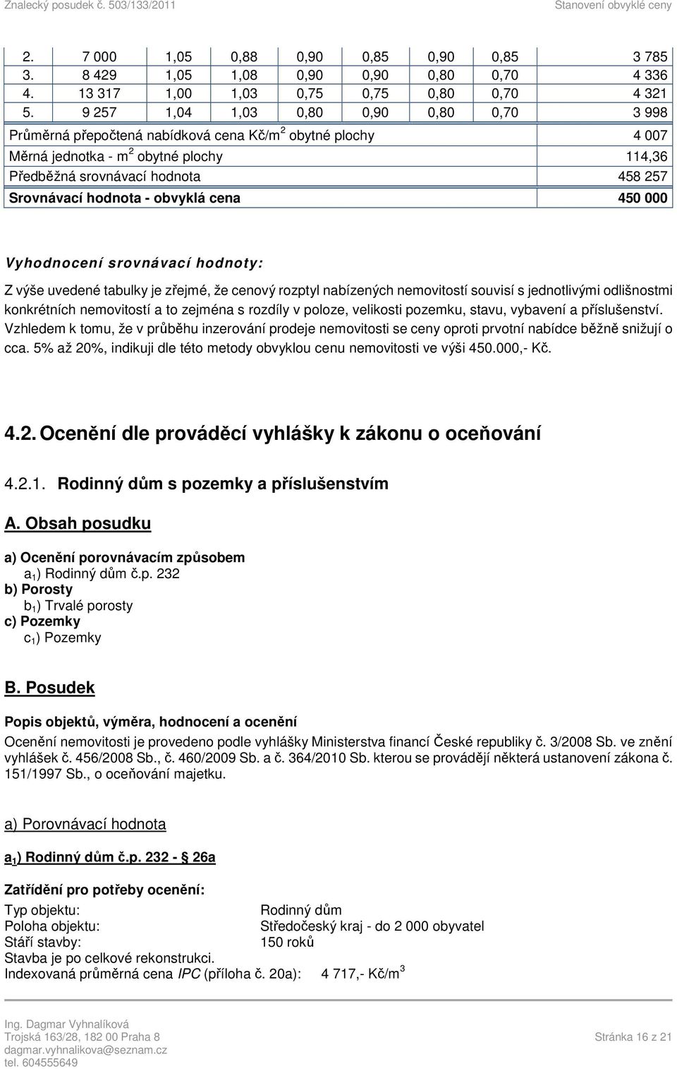 hodnota - obvyklá cena 450 000 Vyhodnocení srovnávací hodnoty: Z výše uvedené tabulky je zřejmé, že cenový rozptyl nabízených nemovitostí souvisí s jednotlivými odlišnostmi konkrétních nemovitostí a