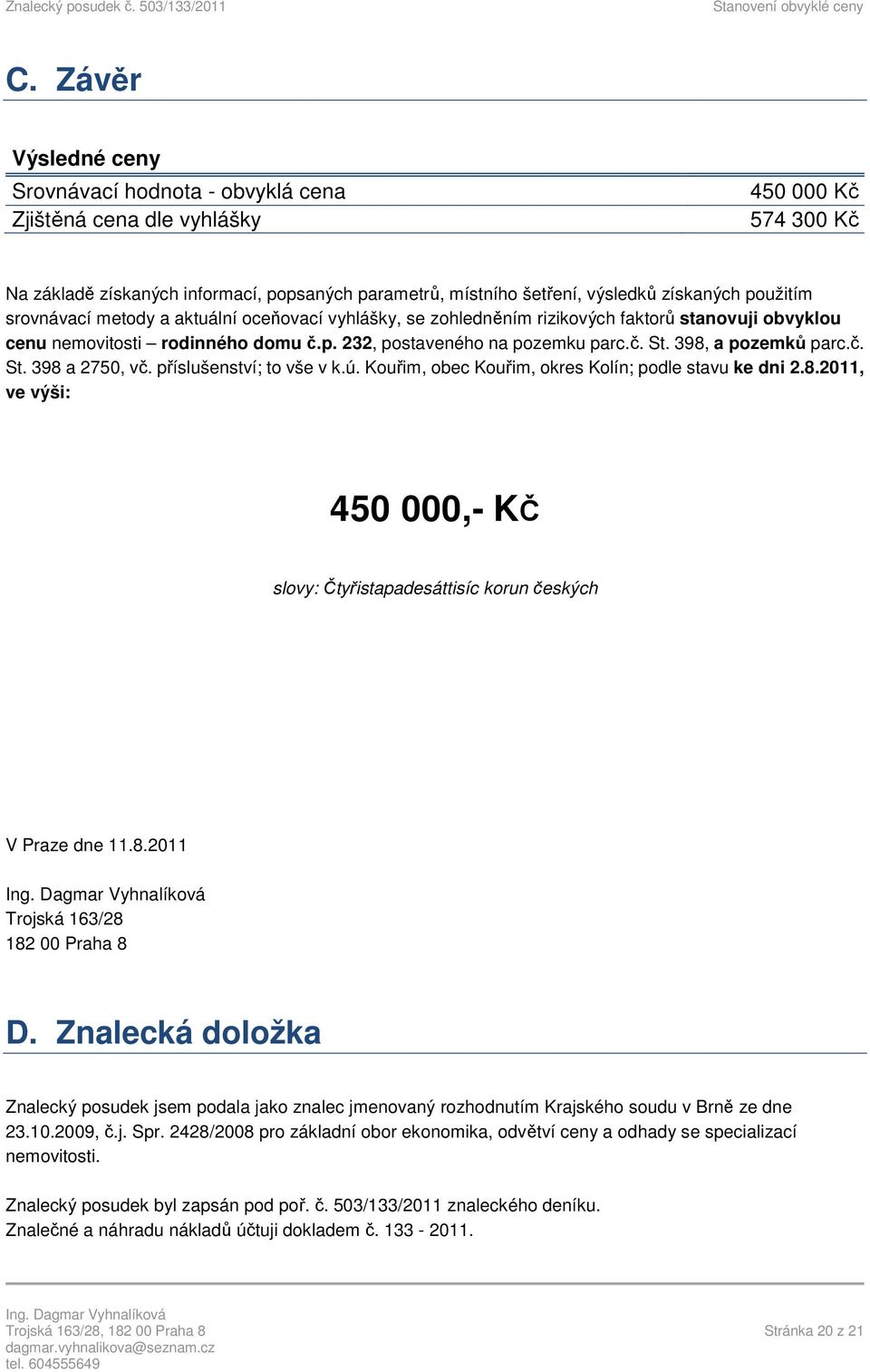 398, a pozemků parc.č. St. 398 a 2750, vč. příslušenství; to vše v k.ú. Kouřim, obec Kouřim, okres Kolín; podle stavu ke dni 2.8.2011, ve výši: 450 000,- KČ slovy: Čtyřistapadesáttisíc korun českých V Praze dne 11.