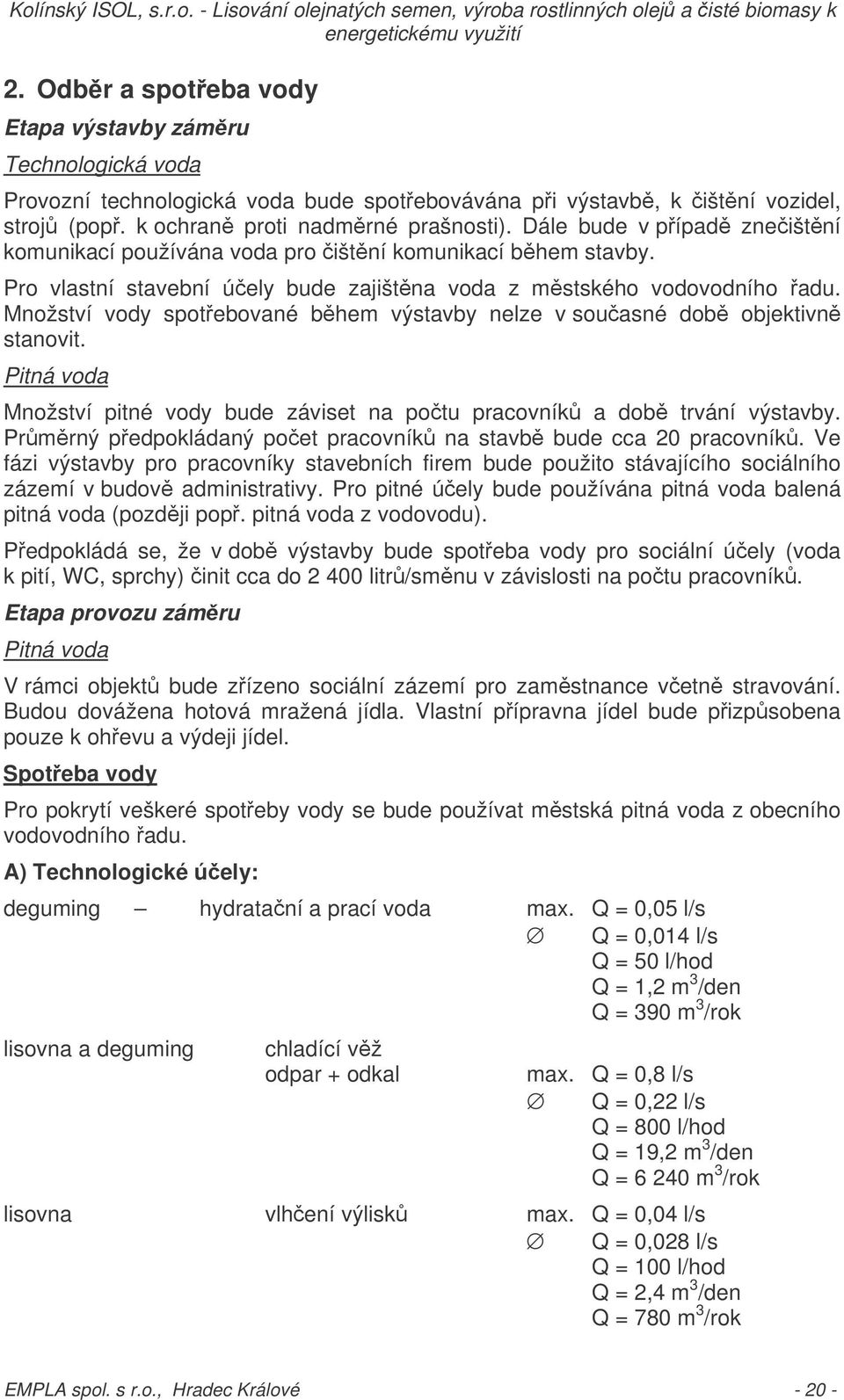 Množství vody spotebované bhem výstavby nelze v souasné dob objektivn stanovit. Pitná voda Množství pitné vody bude záviset na potu pracovník a dob trvání výstavby.