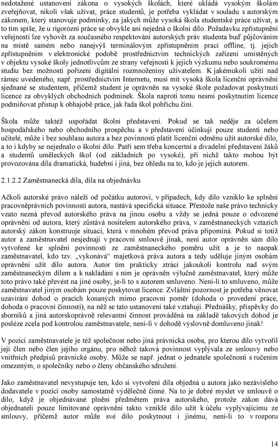 Požadavku zpřístupnění veřejnosti lze vyhovět za současného respektování autorských práv studenta buď půjčováním na místě samém nebo nanejvýš terminálovým zpřístupněním prací offline, tj.