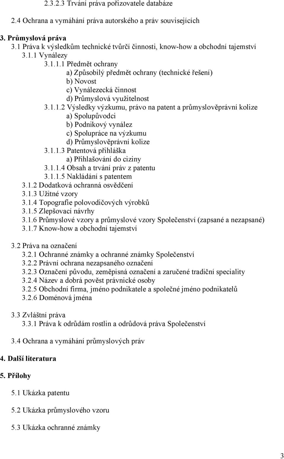 1.1.2 Výsledky výzkumu, právo na patent a průmyslověprávní kolize a) Spolupůvodci b) Podnikový vynález c) Spolupráce na výzkumu d) Průmyslověprávní kolize 3.1.1.3 Patentová přihláška a) Přihlašování do ciziny 3.