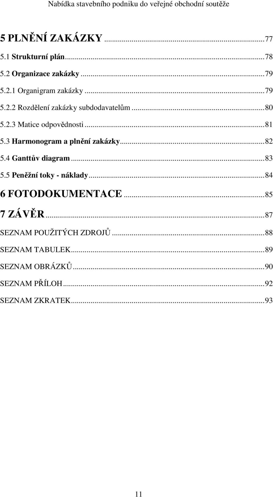 5 Peněžní toky - náklady... 84 6 FOTODOKUMENTACE... 85 7 ZÁVĚR... 87 SEZNAM POUŽITÝCH ZDROJŮ.