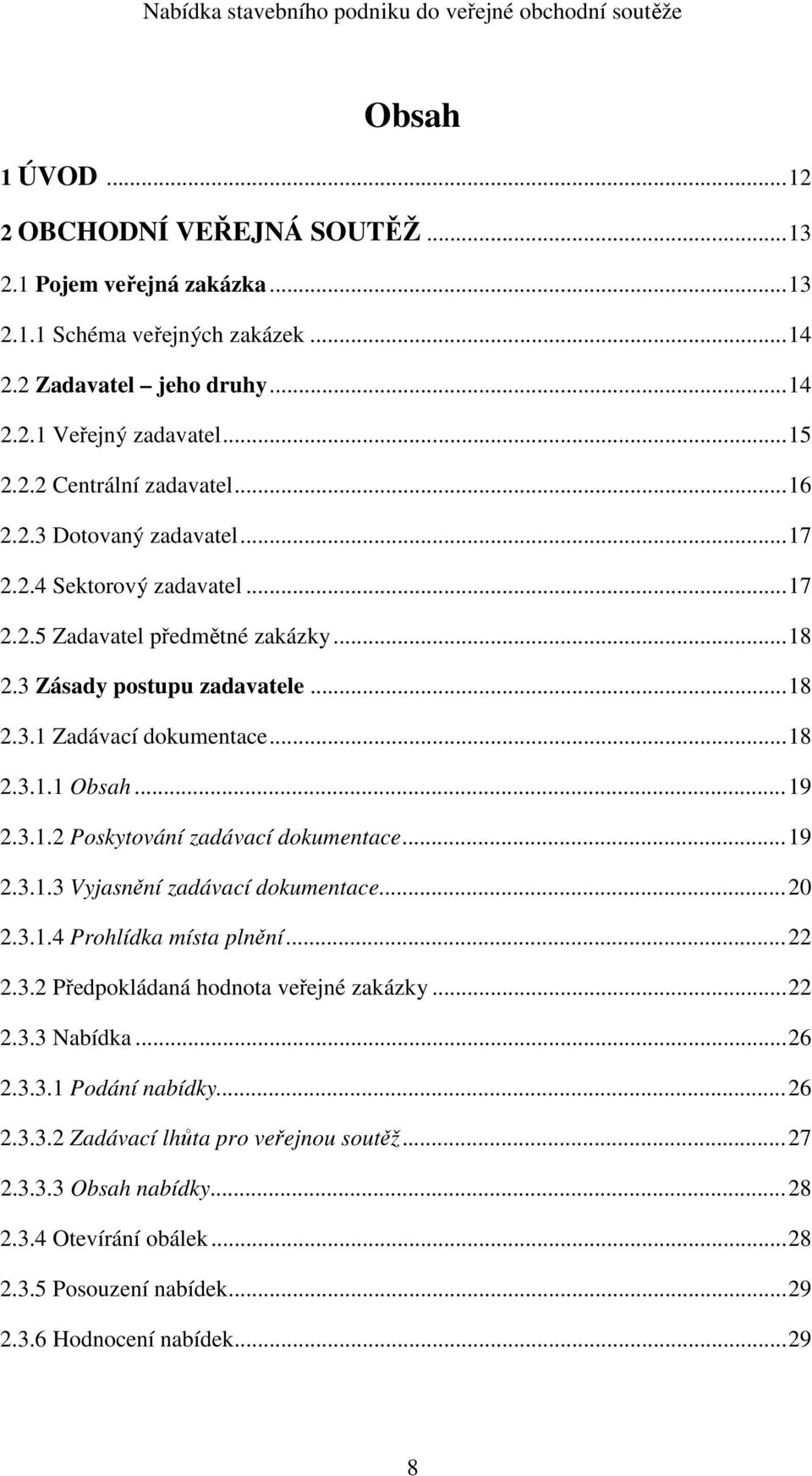 3.1.2 Poskytování zadávací dokumentace... 19 2.3.1.3 Vyjasnění zadávací dokumentace... 20 2.3.1.4 Prohlídka místa plnění... 22 2.3.2 Předpokládaná hodnota veřejné zakázky... 22 2.3.3 Nabídka... 26 2.