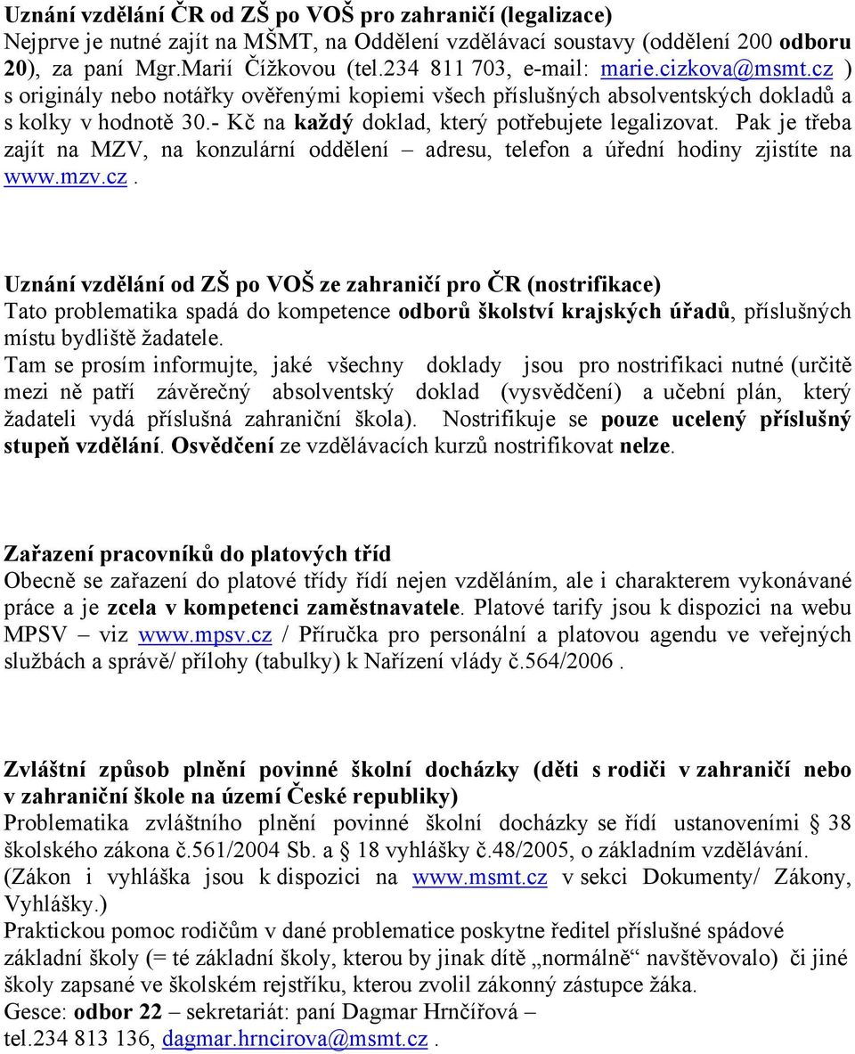 - Kč na každý doklad, který potřebujete legalizovat. Pak je třeba zajít na MZV, na konzulární oddělení adresu, telefon a úřední hodiny zjistíte na www.mzv.cz.