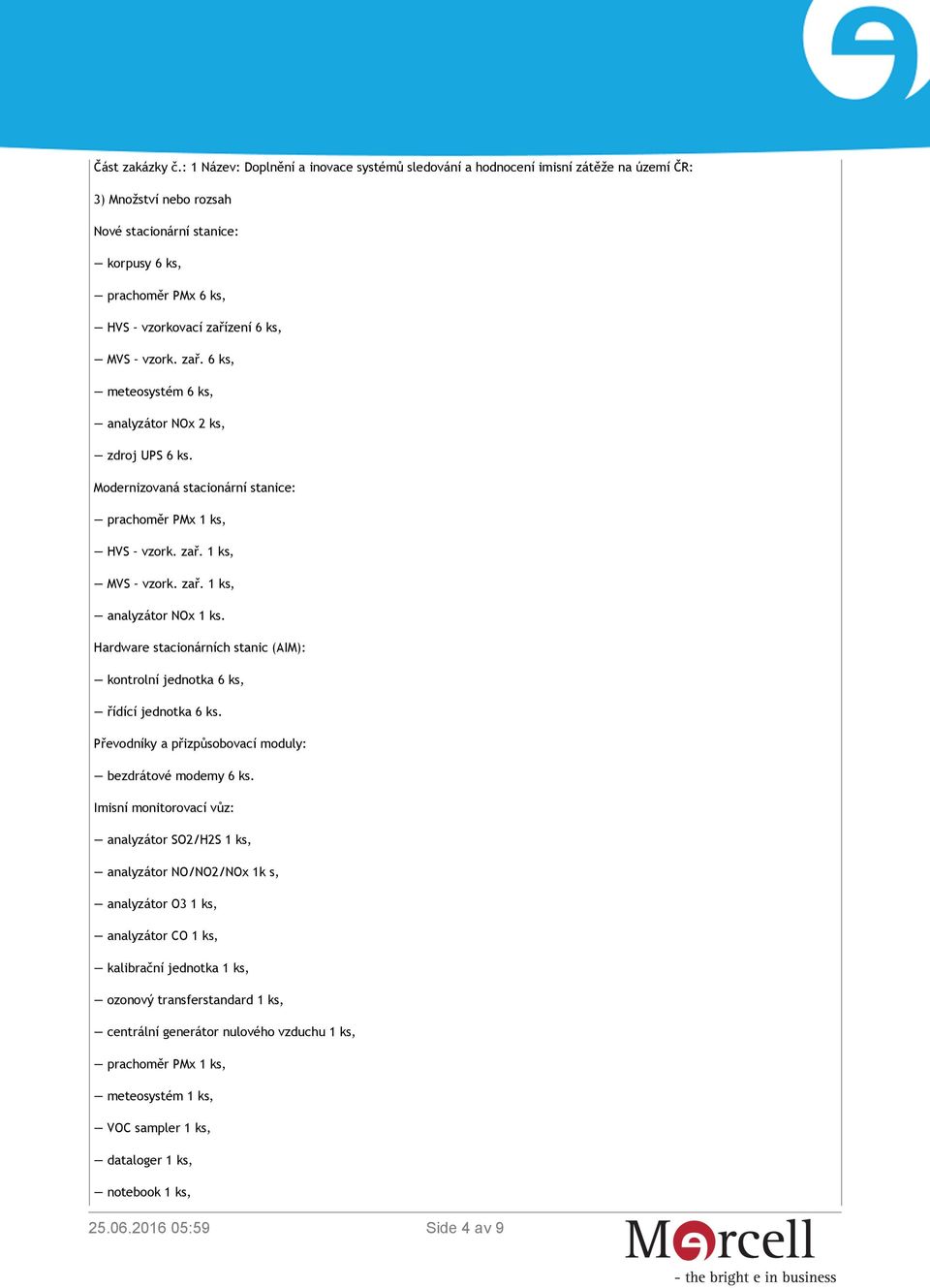 ks, MVS vzork. zař. 6 ks, meteosystém 6 ks, analyzátor NOx 2 ks, zdroj UPS 6 ks. Modernizovaná stacionární stanice: HVS vzork. zař. 1 ks, MVS vzork. zař. 1 ks, analyzátor NOx 1 ks.