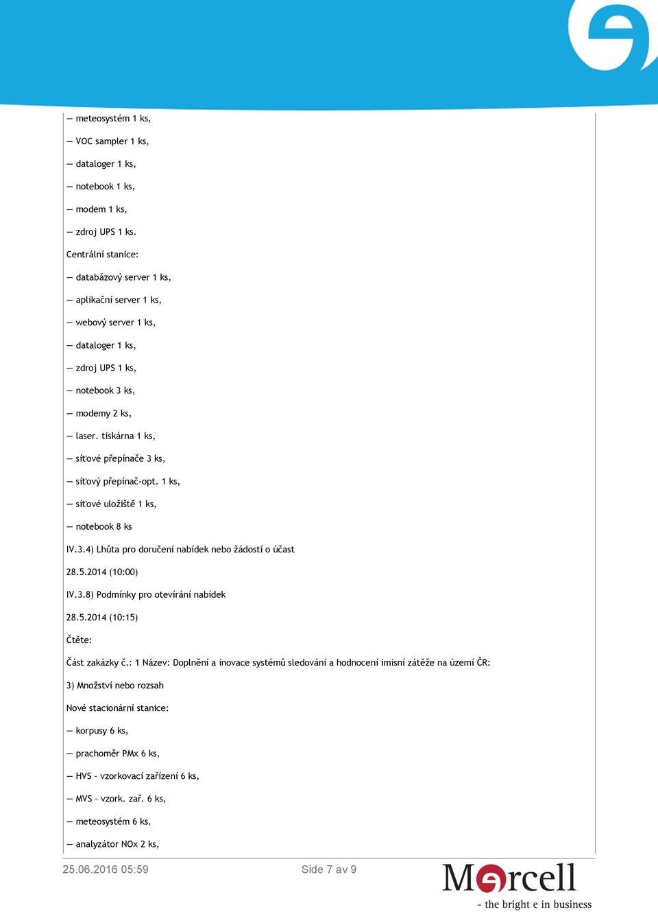 1 ks, síťové uložiště 1 ks, notebook 8 ks IV.3.4) Lhůta pro doručení nabídek nebo žádostí o účast 28.5.2014 (10:00) IV.3.8) Podmínky pro otevírání nabídek 28.5.2014 (10:15) Čtěte: Část zakázky č.