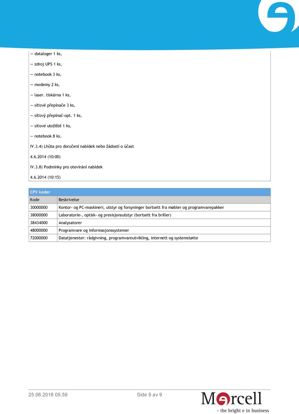 bortsett fra møbler og programvarepakker 38000000 Laboratorie-, optisk- og presisjonsutstyr (bortsett fra briller) 38434000 Analysatorer 48000000