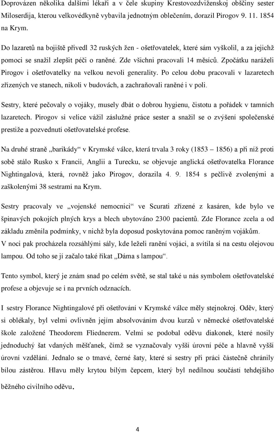 Zpočátku naráželi Pirogov i ošetřovatelky na velkou nevoli generality. Po celou dobu pracovali v lazaretech zřízených ve stanech, nikoli v budovách, a zachraňovali raněné i v poli.