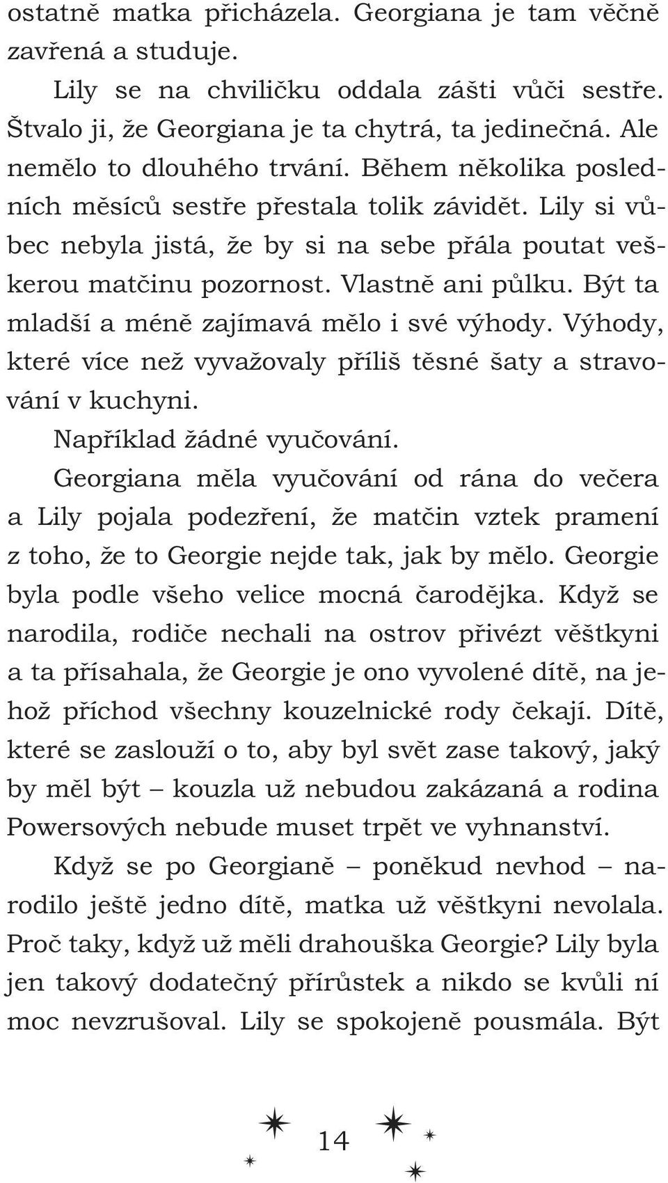 Být ta mladší a méně zajímavá mělo i své výhody. Výhody, které více než vyvažovaly příliš těsné šaty a stravování v kuchyni. Například žádné vyučování.