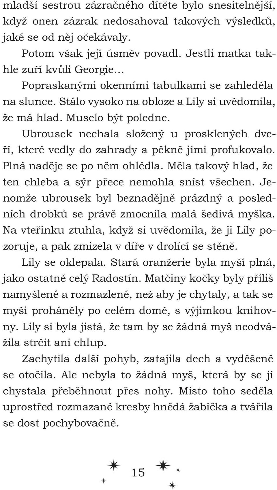 Ubrousek nechala složený u prosklených dveří, které vedly do zahrady a pěkně jimi profukovalo. Plná naděje se po něm ohlédla. Měla takový hlad, že ten chleba a sýr přece nemohla sníst všechen.