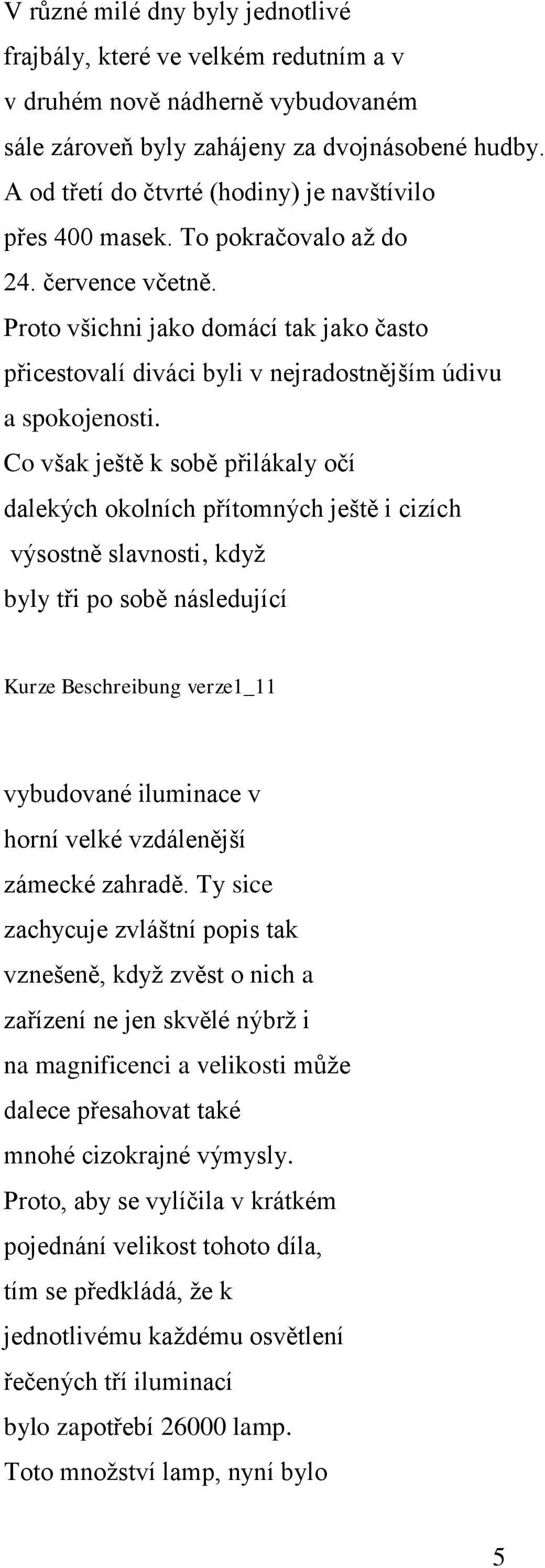 Proto všichni jako domácí tak jako často přicestovalí diváci byli v nejradostnějším údivu a spokojenosti.