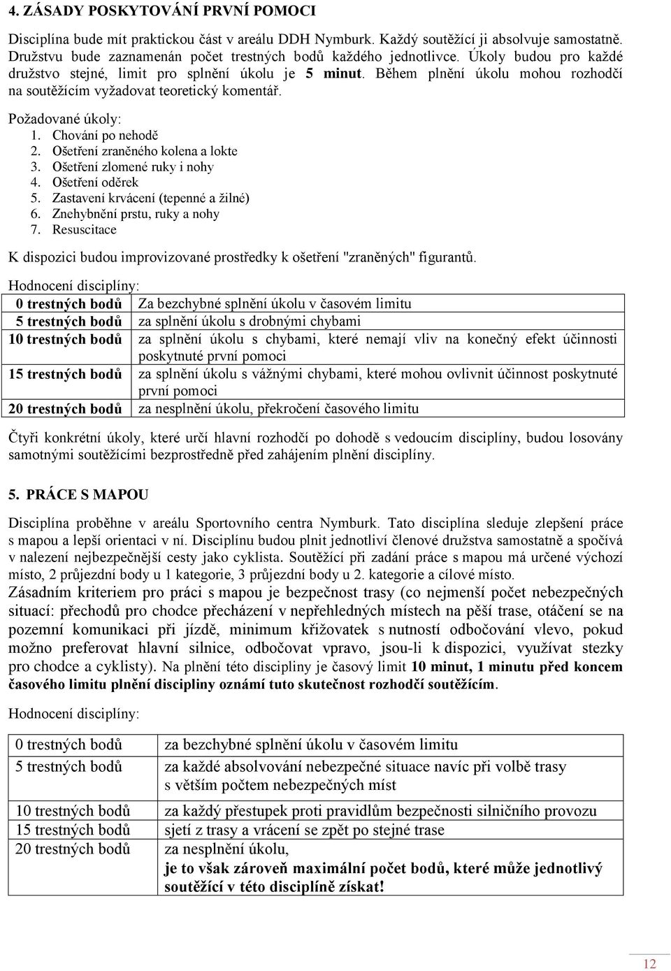 Ošetření zraněného kolena a lokte 3. Ošetření zlomené ruky i nohy 4. Ošetření oděrek 5. Zastavení krvácení (tepenné a žilné) 6. Znehybnění prstu, ruky a nohy 7.