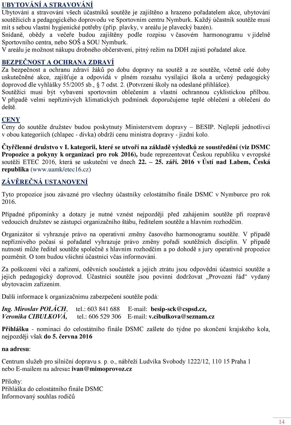 Snídaně, obědy a večeře budou zajištěny podle rozpisu v časovém harmonogramu v jídelně Sportovního centra, nebo SOŠ a SOU Nymburk.