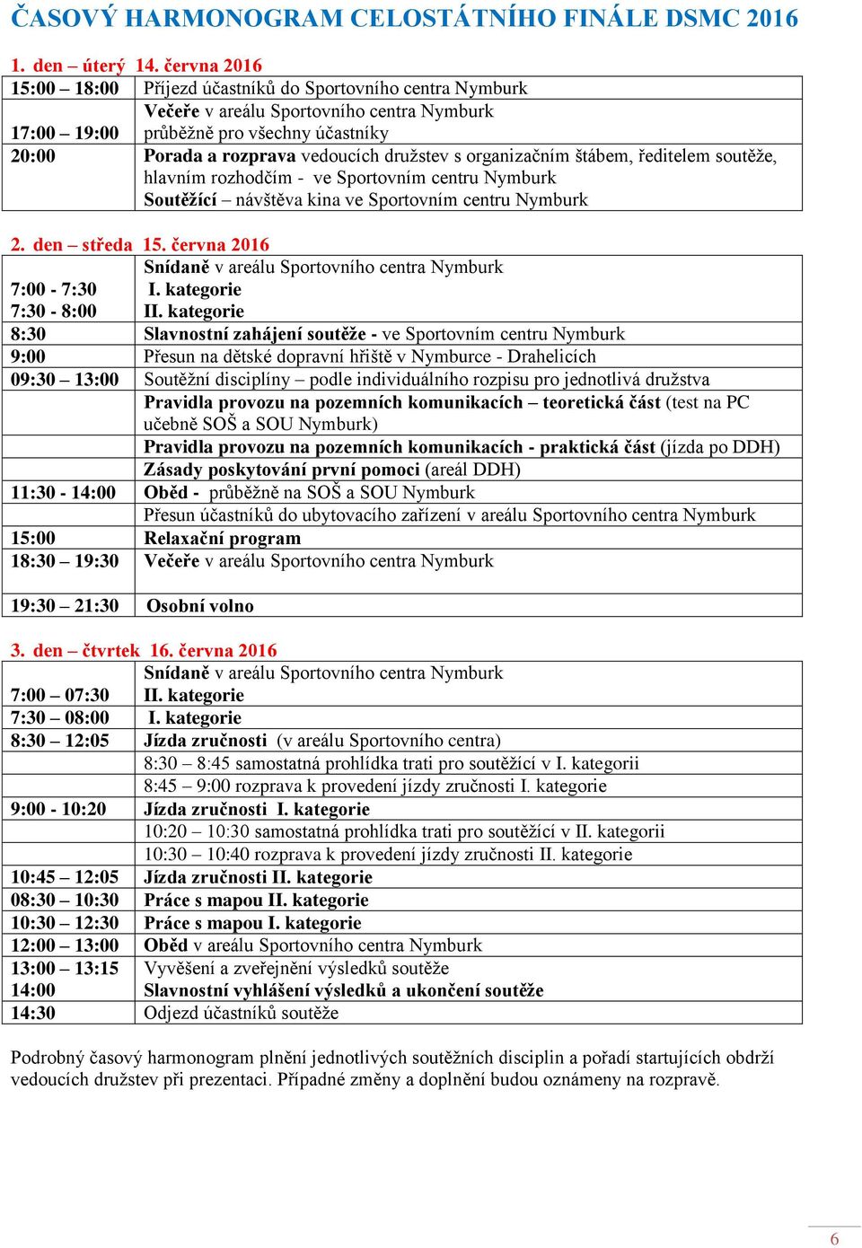 družstev s organizačním štábem, ředitelem soutěže, hlavním rozhodčím - ve Sportovním centru Nymburk Soutěžící návštěva kina ve Sportovním centru Nymburk 2. den středa 15.