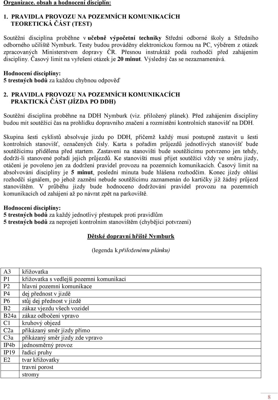 Testy budou prováděny elektronickou formou na PC, výběrem z otázek zpracovaných Ministerstvem dopravy ČR. Přesnou instruktáž podá rozhodčí před zahájením discipliny.