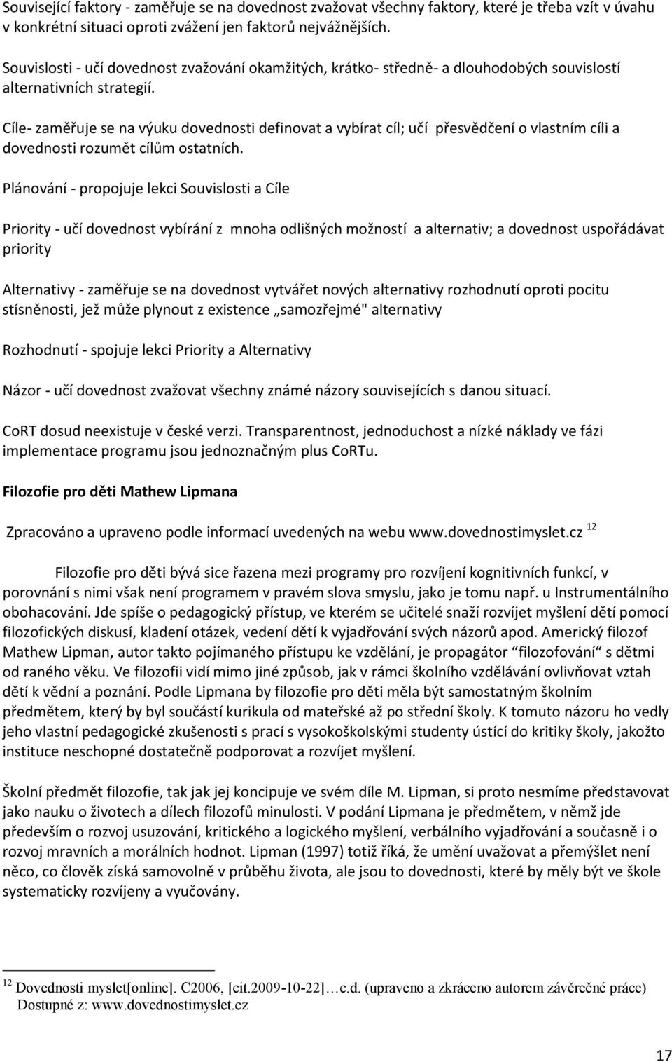 Cíle- zaměřuje se na výuku dovednosti definovat a vybírat cíl; učí přesvědčení o vlastním cíli a dovednosti rozumět cílům ostatních.