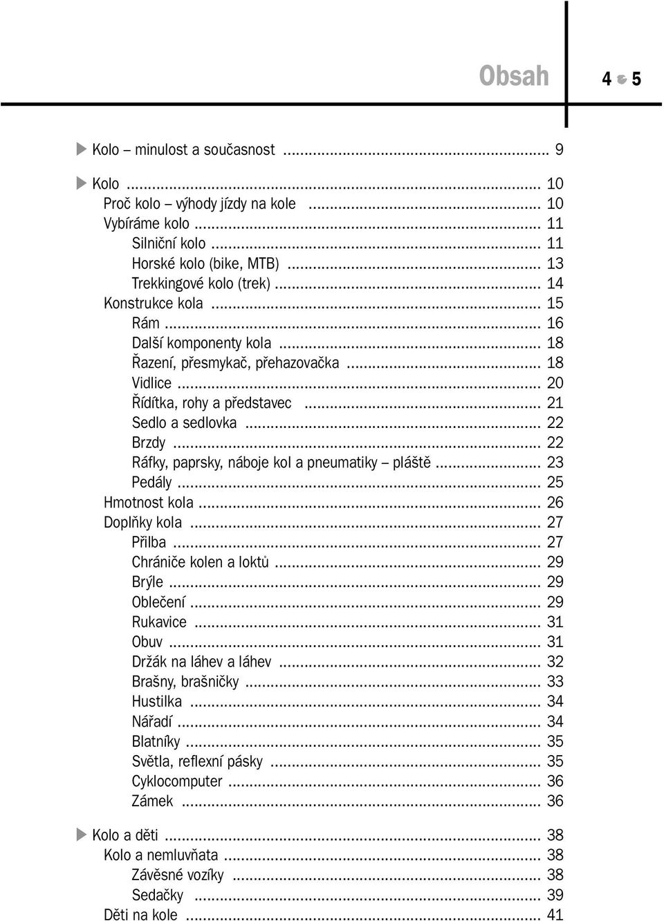 .. 22 Ráfky, paprsky, náboje kol a pneumatiky pláště... 23 Pedály... 25 Hmotnost kola... 26 Doplňky kola... 27 Přilba... 27 Chrániče kolen a loktů... 29 Brýle... 29 Oblečení... 29 Rukavice... 31 Obuv.