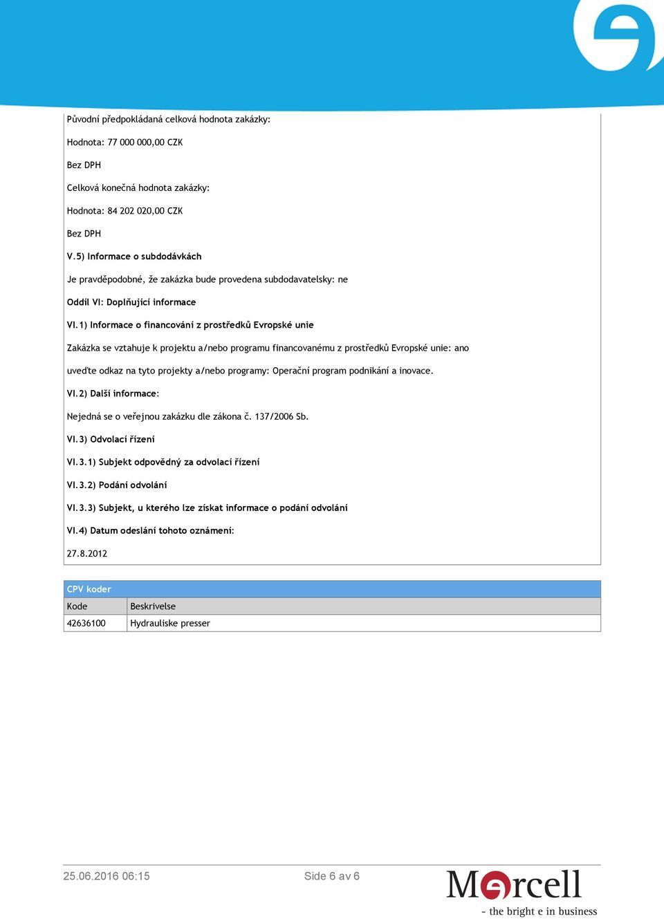 1) Informace o financování z prostředků Evropské unie Zakázka se vztahuje k projektu a/nebo programu financovanému z prostředků Evropské unie: ano uveďte odkaz na tyto projekty a/nebo programy: