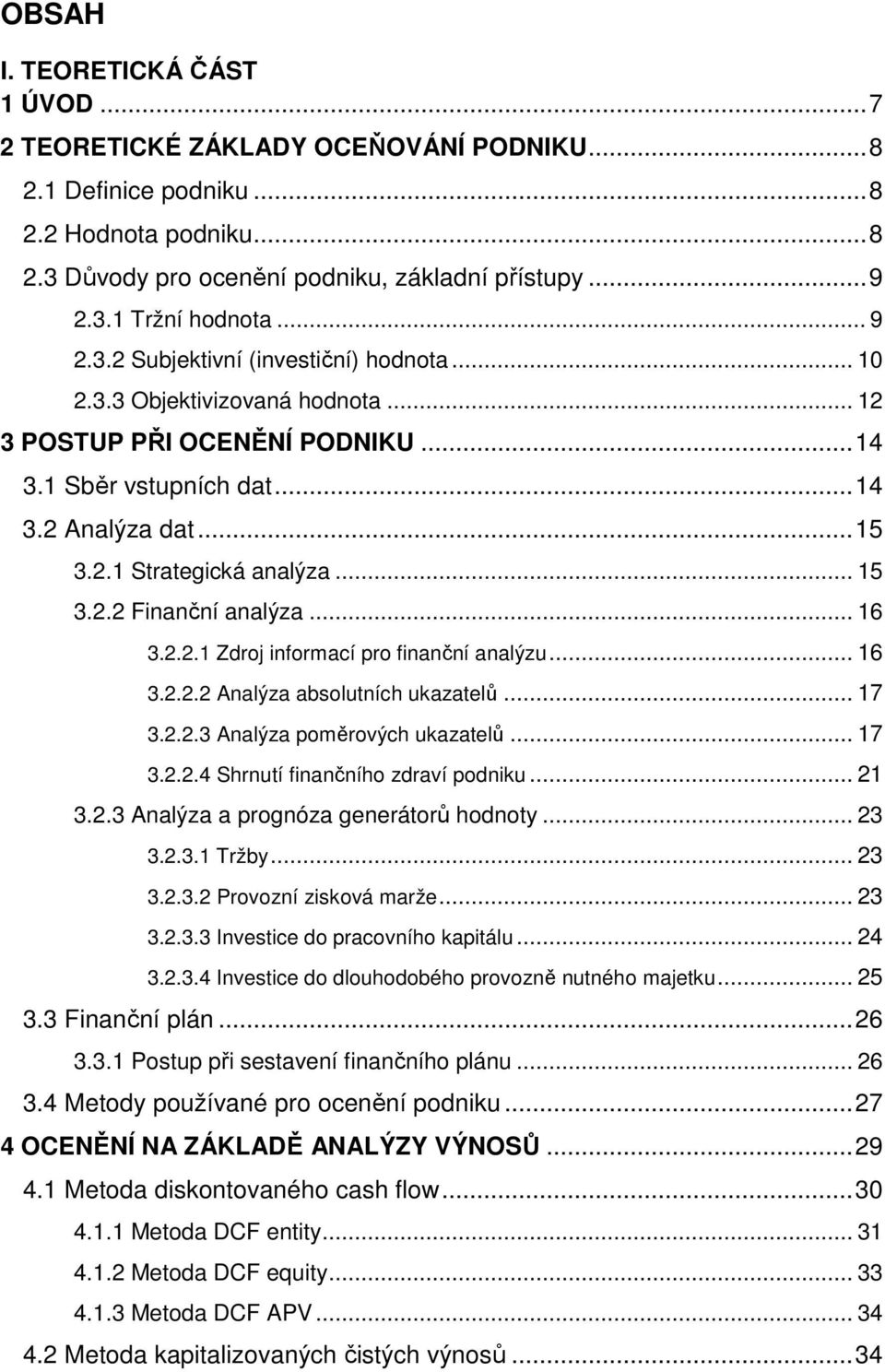 .. 15 3.2.2 Finanční analýza... 16 3.2.2.1 Zdroj informací pro finanční analýzu... 16 3.2.2.2 Analýza absolutních ukazatelů... 17 3.2.2.3 Analýza poměrových ukazatelů... 17 3.2.2.4 Shrnutí finančního zdraví podniku.