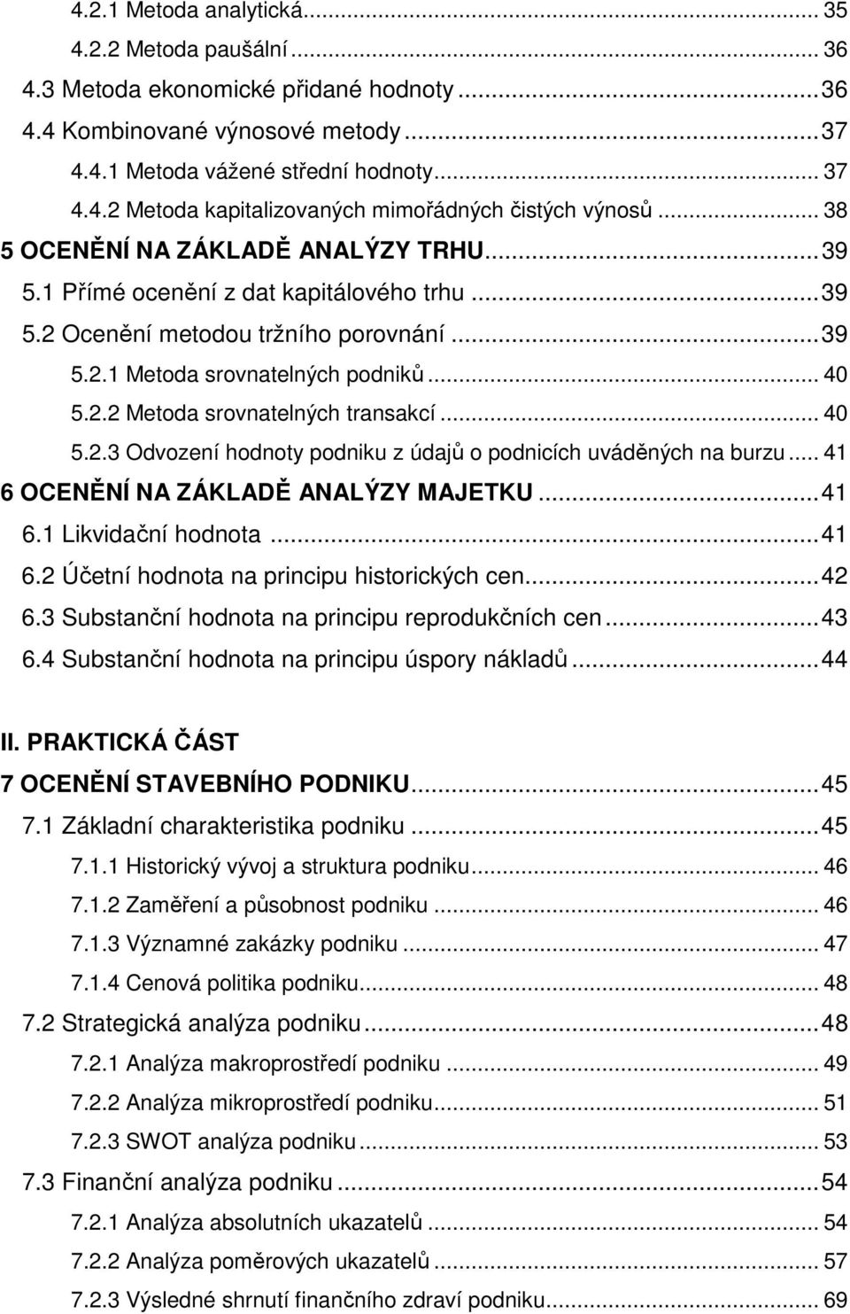 .. 40 5.2.3 Odvození hodnoty podniku z údajů o podnicích uváděných na burzu... 41 6 OCENĚNÍ NA ZÁKLADĚ ANALÝZY MAJETKU... 41 6.1 Likvidační hodnota... 41 6.2 Účetní hodnota na principu historických cen.