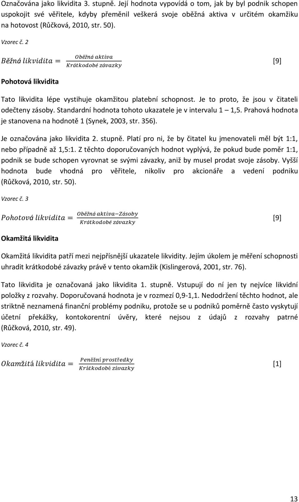 2 Pohotová likvidita Tato likvidita lépe vystihuje okamžitou platební schopnost. Je to proto, že jsou v čitateli odečteny zásoby. Standardní hodnota tohoto ukazatele je v intervalu 1 1,5.