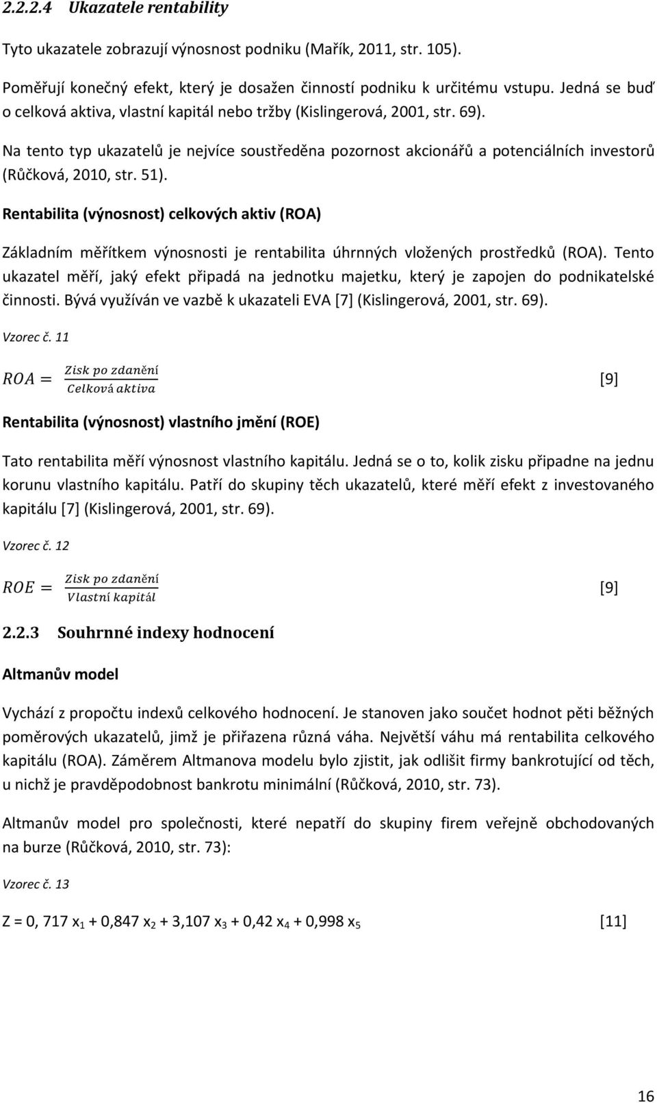 Na tento typ ukazatelů je nejvíce soustředěna pozornost akcionářů a potenciálních investorů (Růčková, 2010, str. 51).