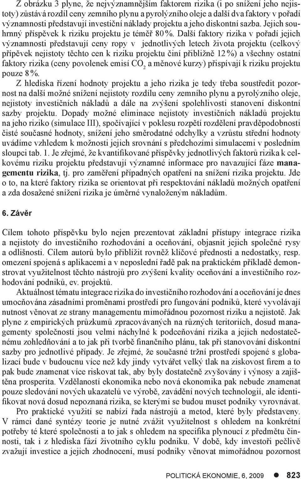 Další faktory rizika v pořadí jejich významnosti představují ceny ropy v jednotlivých letech života projektu (celkový přípěvek nejistoty těchto cen k riziku projektu činí přibližně 12 %) a všechny