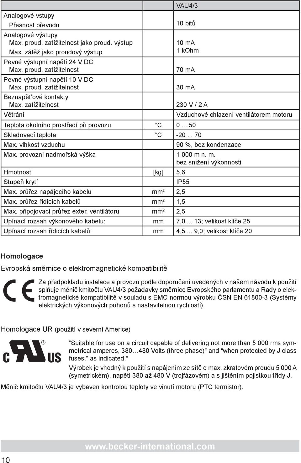 zatížitelnost Větrání VAU4/3 10 bitů 10 ma 1 kohm 70 ma 30 ma 230 V / 2 A Vzduchové chlazení ventilátorem motoru Teplota okolního prostředí při provozu C 0... 50 Skladovací teplota C -20... 70 Max.