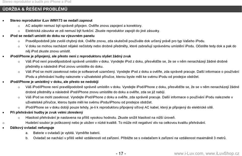 Ověřte znovu, zda skutečně pouţíváte dok určený právě pro typ Vašeho ipodu. o V doku se mohou nacházet nějaké nečistoty nebo drobné předměty, které zabraňují správnému umístění ipodu.