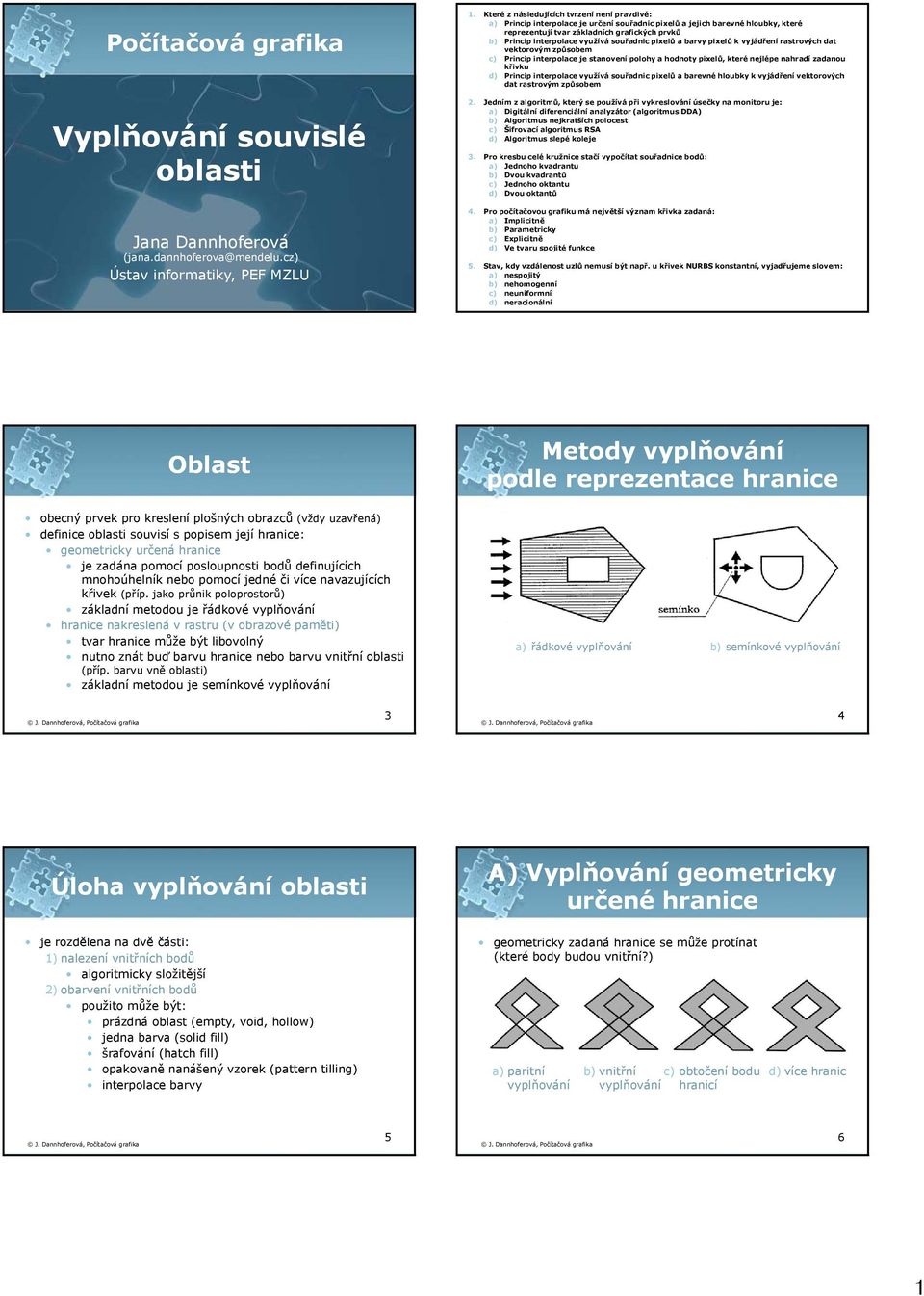 využívá souřadnic pixelů a barvy pixelů k vyjádření rastrových dat vektorovým způsobem c) Princip interpolace je stanovení polohy a hodnoty pixelů, které nejlépe nahradí zadanou křivku d) Princip