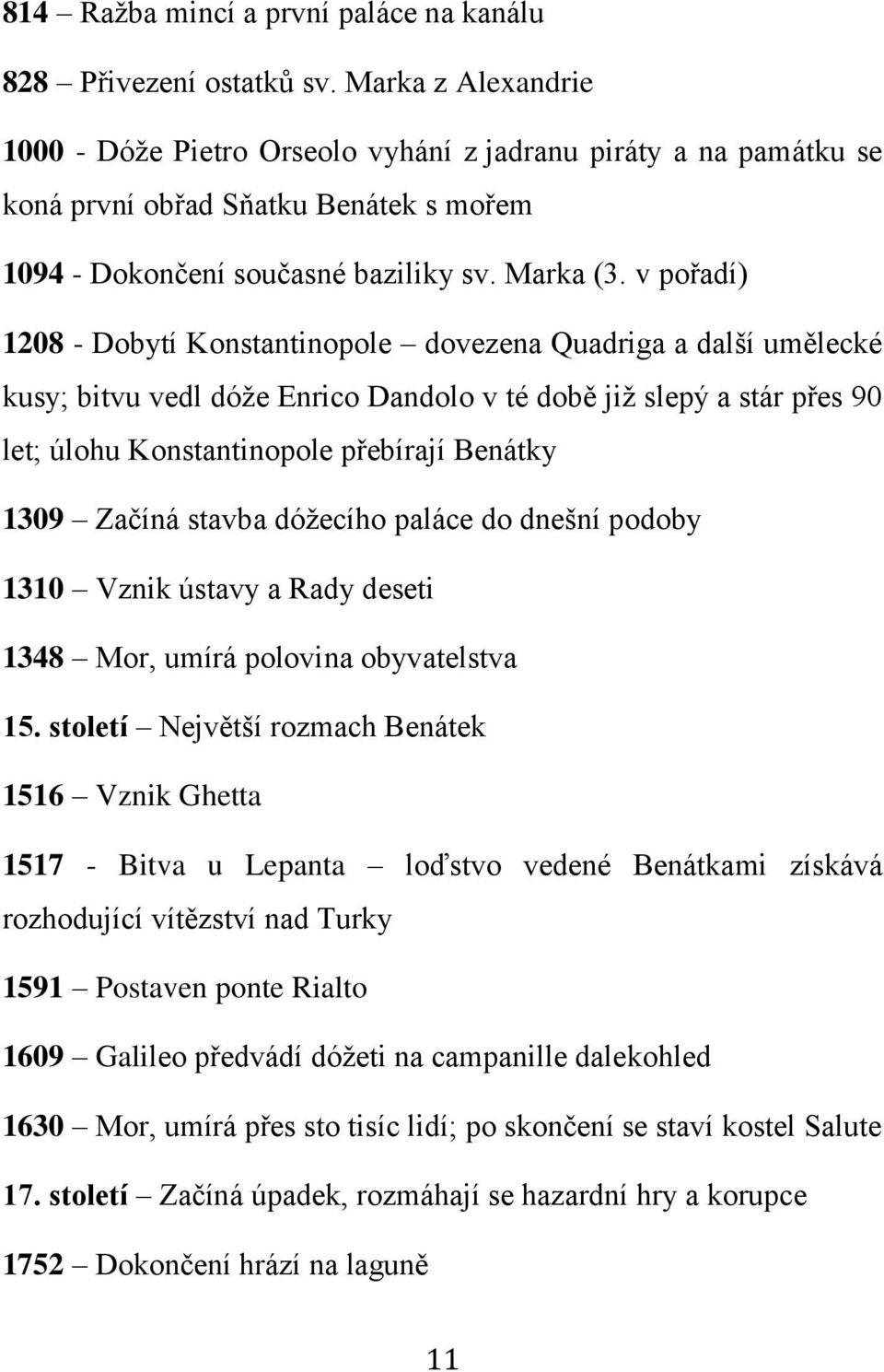 v pořadí) 1208 - Dobytí Konstantinopole dovezena Quadriga a další umělecké kusy; bitvu vedl dóže Enrico Dandolo v té době již slepý a stár přes 90 let; úlohu Konstantinopole přebírají Benátky 1309