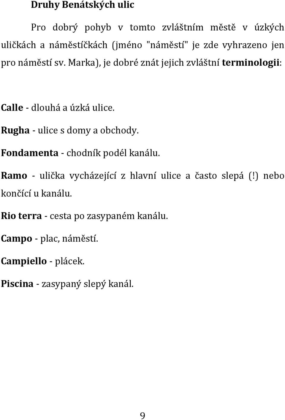 Rugha - ulice s domy a obchody. Fondamenta - chodník podél kanálu. Ramo - ulička vycházející z hlavní ulice a často slepá (!