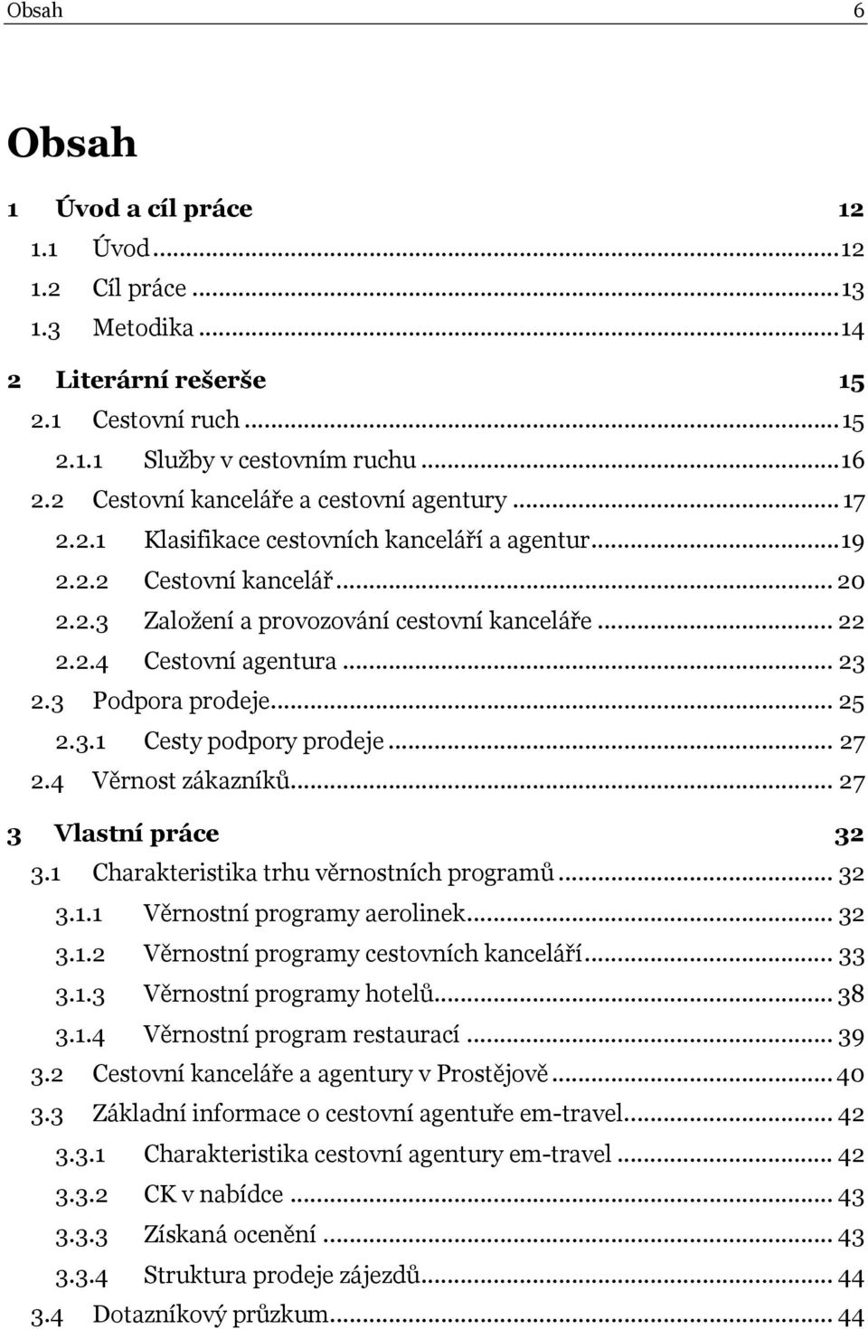 .. 23 2.3 Podpora prodeje... 25 2.3.1 Cesty podpory prodeje... 27 2.4 Věrnost zákazníků... 27 3 Vlastní práce 32 3.1 Charakteristika trhu věrnostních programů... 32 3.1.1 Věrnostní programy aerolinek.