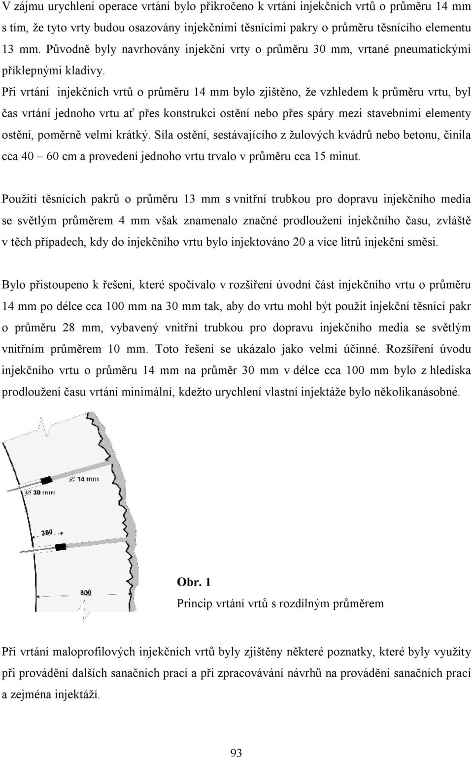 Při vrtání injekčních vrtů o průměru 14 mm bylo zjištěno, že vzhledem k průměru vrtu, byl čas vrtání jednoho vrtu ať přes konstrukci ostění nebo přes spáry mezi stavebními elementy ostění, poměrně