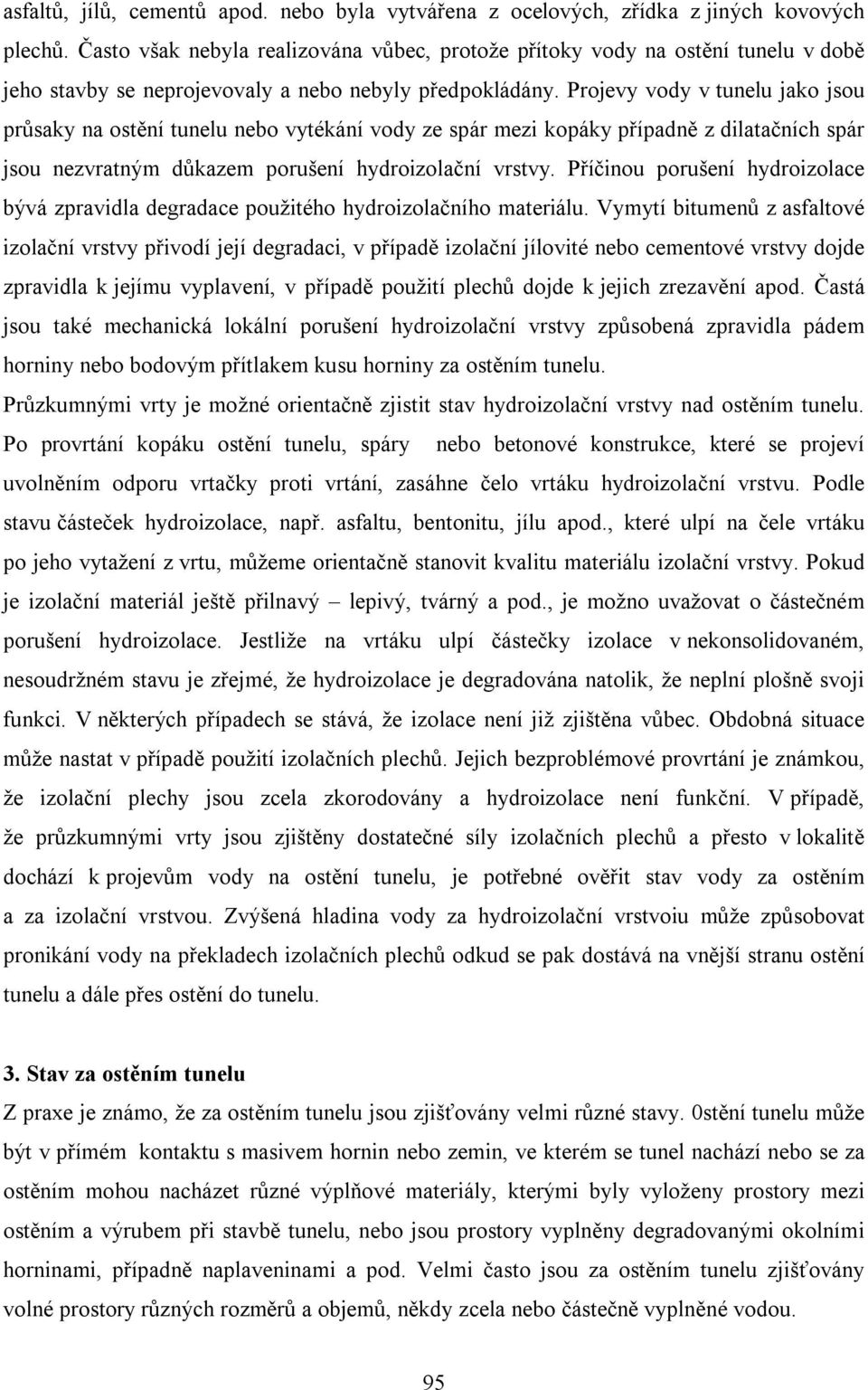 Projevy vody v tunelu jako jsou průsaky na ostění tunelu nebo vytékání vody ze spár mezi kopáky případně z dilatačních spár jsou nezvratným důkazem porušení hydroizolační vrstvy.