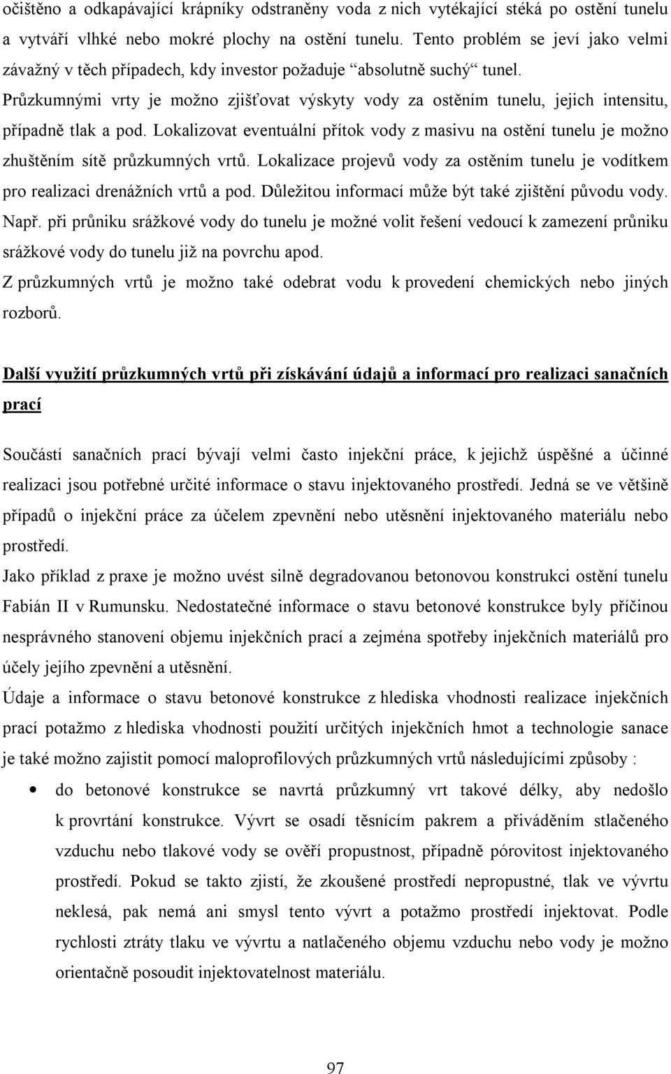 Průzkumnými vrty je možno zjišťovat výskyty vody za ostěním tunelu, jejich intensitu, případně tlak a pod.