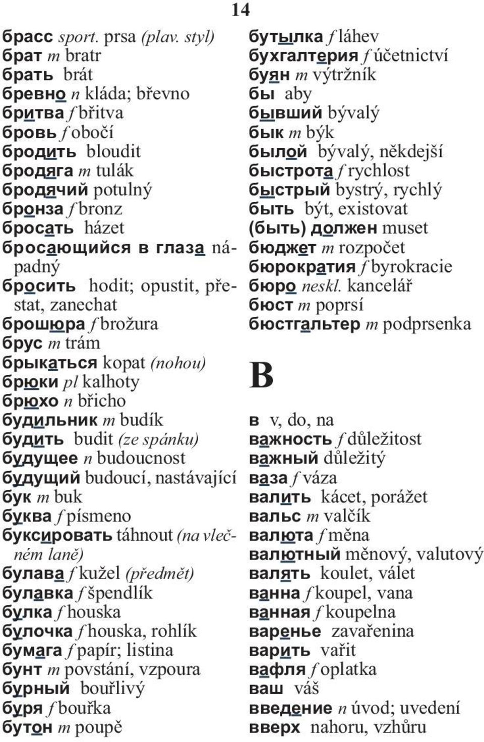 hodit; opustit, přestat, zanechat брошюра f brožura брус m trám брыкаться kopat (nohou) брюки pl kalhoty брюхо n břicho будильник m budík будить budit (ze spánku) будущее n budoucnost будущий