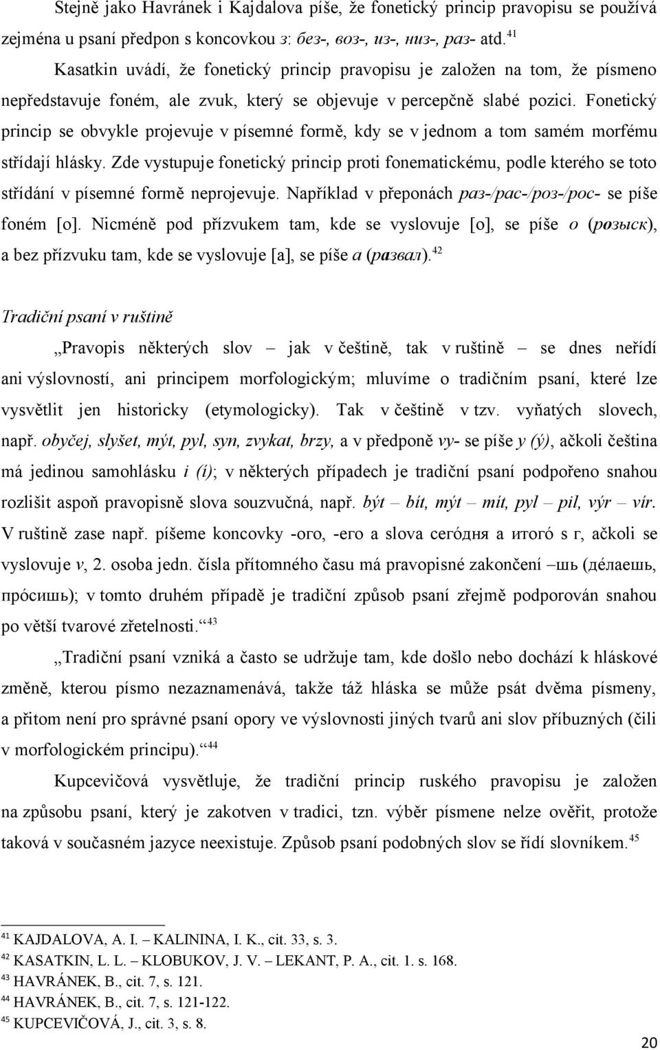 Fonetický princip se obvykle projevuje v písemné formě, kdy se v jednom a tom samém morfému střídají hlásky.