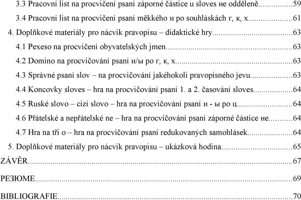 ..63 4.4 Koncovky sloves hra na procvičování psaní 1. a 2. časování sloves...64 4.5 Ruské slovo cizí slovo hra na procvičování psaní и - ы po ц...64 4.6 Přátelské a nepřátelské ne hra na procvičování psaní záporné částice не.